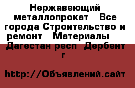 Нержавеющий металлопрокат - Все города Строительство и ремонт » Материалы   . Дагестан респ.,Дербент г.